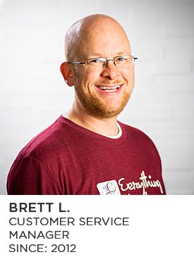 Brett L., Customer Service Manager, Since 2012