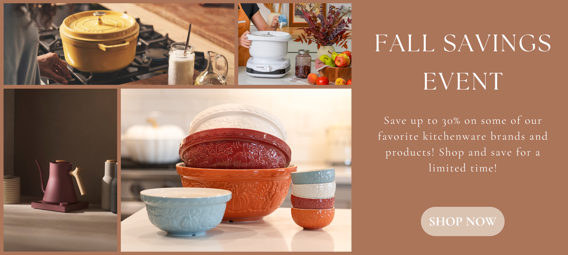 Fall Savings Event Save up to 30% on some of our favorite kitchenware brands and products! Shop and save for a limited time!