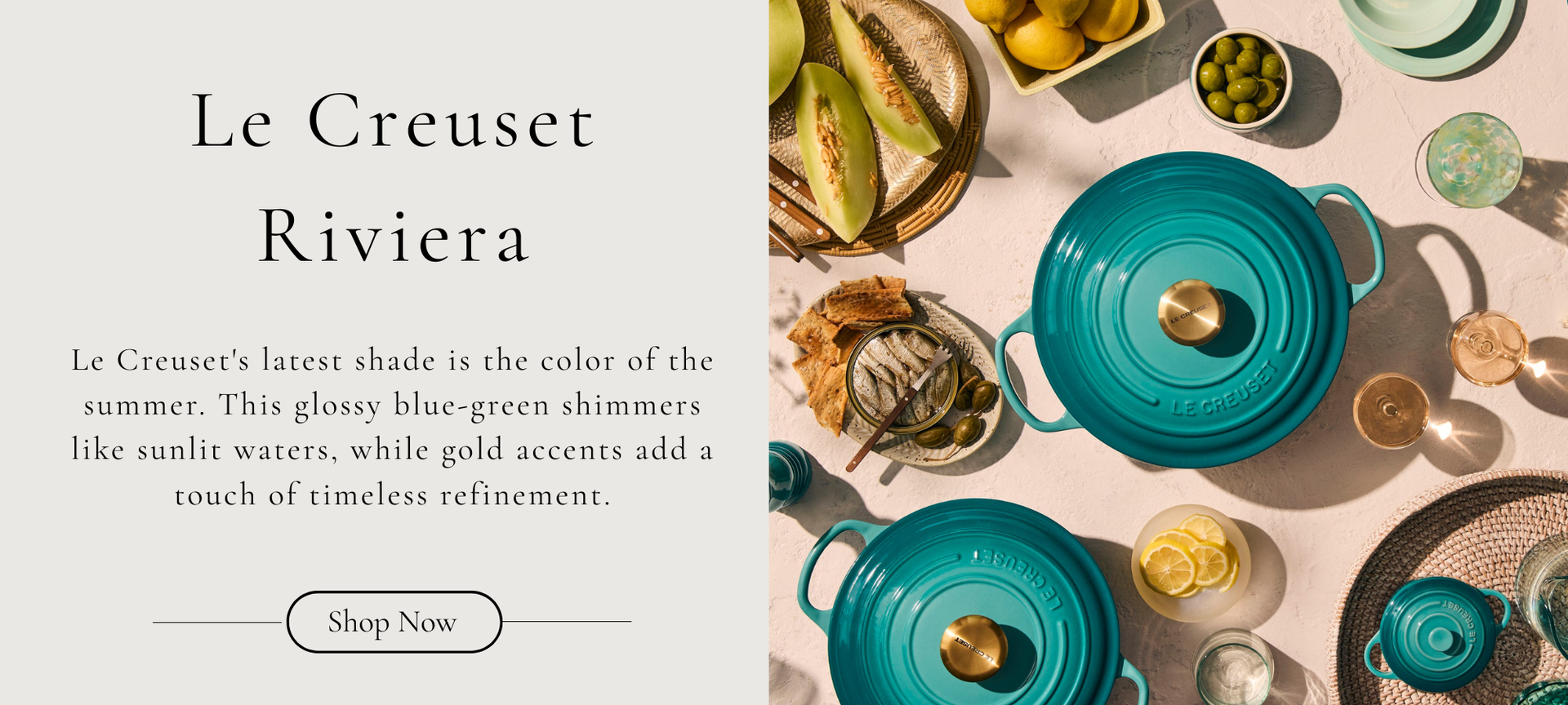 Le Creuset Riviera latest shade is the color of the summer. This glossy blue-green shimmers like sunlit waters, while gold accents add a touch of timeless refinement.